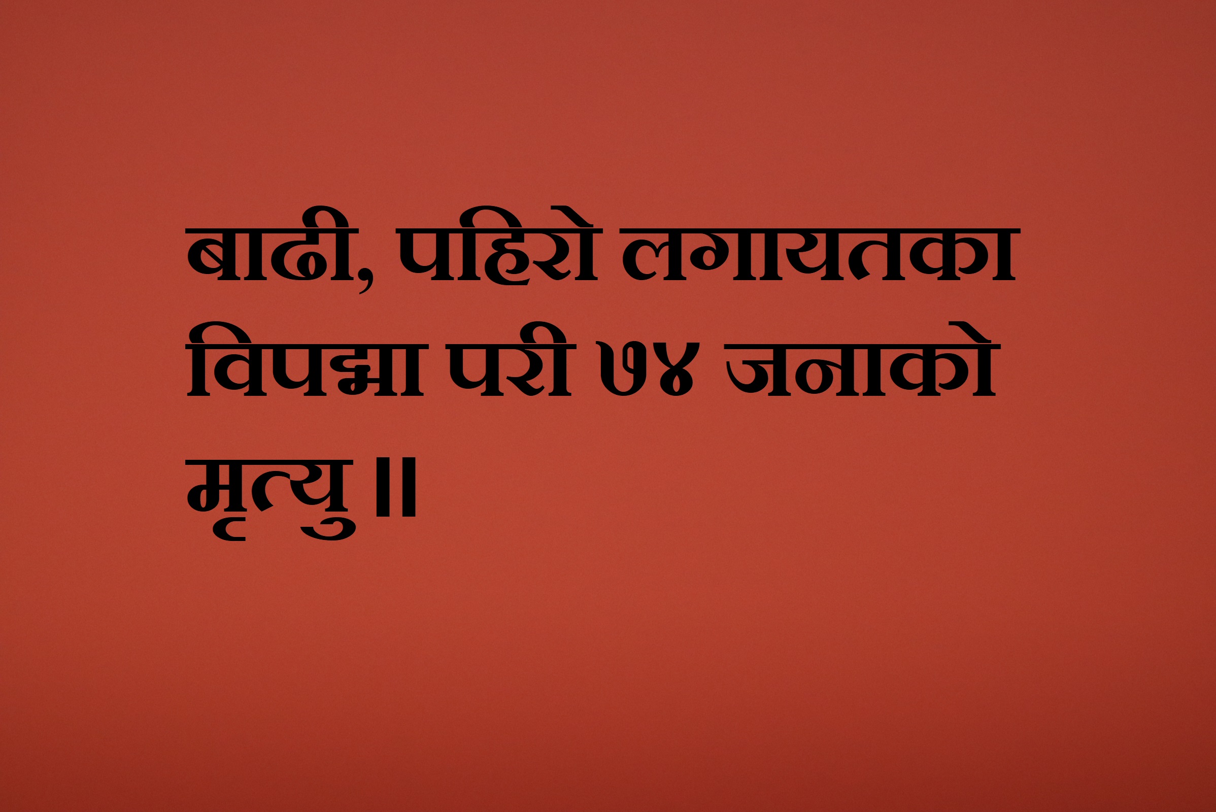 बाढी, पहिरो लगायतका विपद्मा परी ७४ जनाको मृत्यु